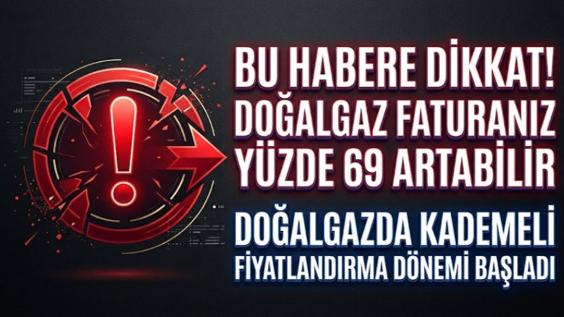 BU HABERE DİKKAT! DOĞALGAZ FATURANIZ YÜZDE 69 ARTABİLİR