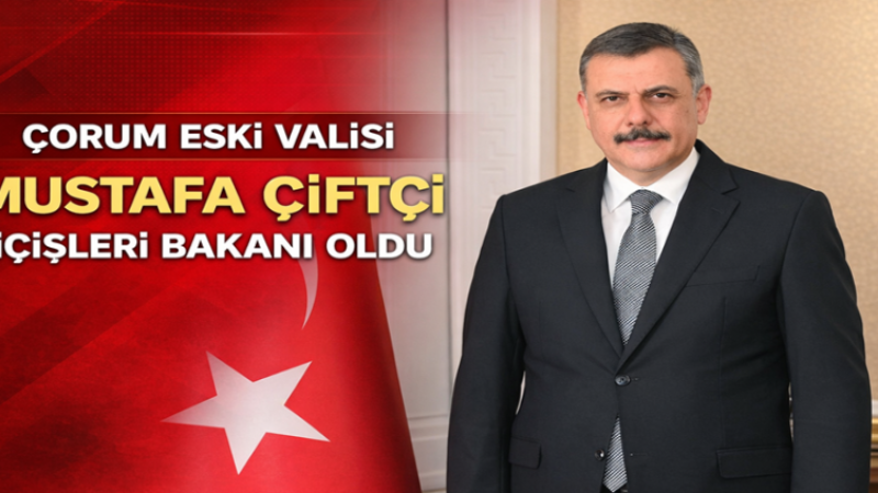 ÇORUM ESKİ VALİSİ MUSTAFA ÇİFTÇİ İÇİŞLERİ BAKANI OLDU
